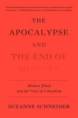 The Apocalypse and the End of History: Modern Jihad and the Crisis of Liberalism by Schneider, Suzanne