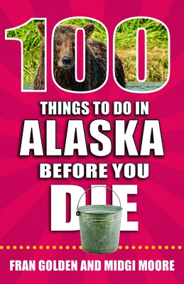 100 Things to Do in Alaska Before You Die by Golden, Fran