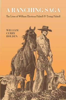 A Ranching Saga: The Lives of William Electious Halsell and Ewing Halsell by Holden, William Curry