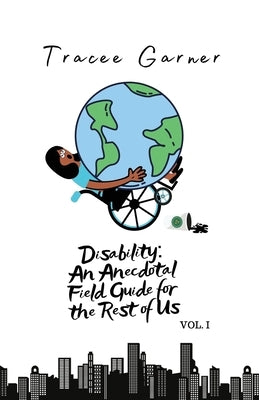 Disability: An Anecdotal Field Guide for the Rest of Us Volume 1 by Garner, Tracee