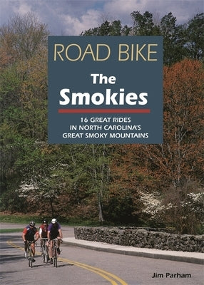 Road Bike the Smokies: 16 Great Rides in North Carolina's Great Smoky Mountains by Parham, Jim