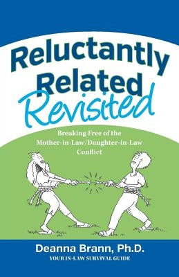 Reluctantly Related Revisited: Breaking Free of the Mother-in-Law/Daughter-in-Law Conflict by Brann, Ph. D. Deanna