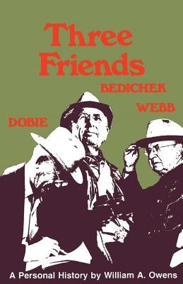 Three Friends: Roy Bedichek, J. Frank Dobie, Walter Prescott Webb by Owens, William A.