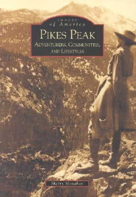 Pikes Peak: Adventurers, Communities and Lifestyles by Monahan, Sherry