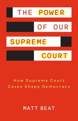 The Power of Our Supreme Court: How Supreme Court Cases Shape Democracy by Beat, Matt