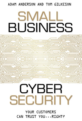 Small Business Cyber Security: Your Customers Can Trust You...Right? by Adam Anderson