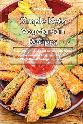 Simple Keto Vegetarian Recipes: Lose Weight and Feel Great with these Delicious and Easy to Prepare Plant-Based Ketogenic Recipes by Wong, Lidia