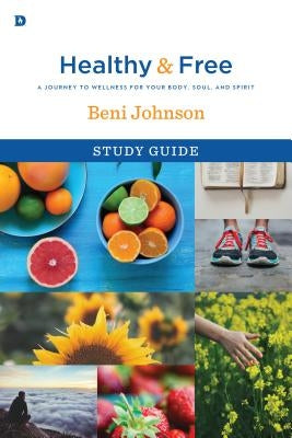 Healthy and Free Study Guide: A Journey to Wellness for Your Body, Soul, and Spirit by Johnson, Beni
