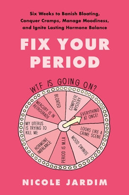 Fix Your Period: Six Weeks to Banish Bloating, Conquer Cramps, Manage Moodiness, and Ignite Lasting Hormone Balance by Jardim, Nicole