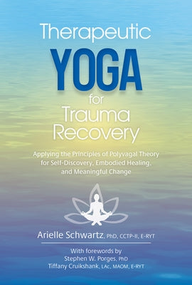 Therapeutic Yoga for Trauma Recovery: Applying the Principles of Polyvagal Theory for Self-Discovery, Embodied Healing, and Meaningful Change by Schwartz, Arielle