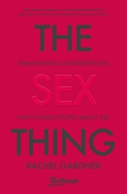 The Sex Thing: Reimagining Conversations with Young People about Sex by Gardner, Rachel