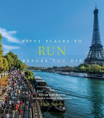 Fifty Places to Run Before You Die: Running Experts Share the World's Greatest Destinations by Santella, Chris