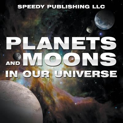 Planets And Moons In Our Universe by Speedy Publishing LLC