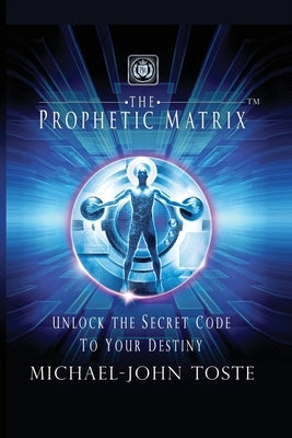 The Prophetic Matrix: Unlock the Secret Code to Your Destiny by Toste, Michael-John
