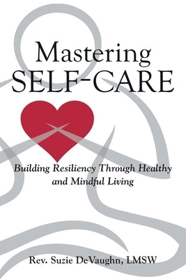 Mastering Self-Care: Building Resiliency Through Healthy and Mindful Living by Devaughn Lmsw, Suzie