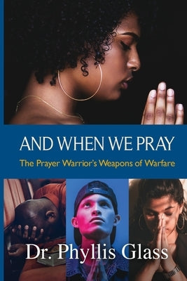And When We Pray: The Prayer Warrior's Weapons of Warfare by Glass, Phyllis