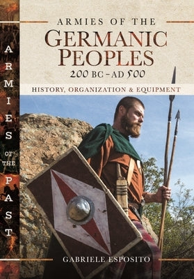 Armies of the Germanic Peoples, 200 BC to Ad 500: History, Organization and Equipment by Esposito, Gabriele