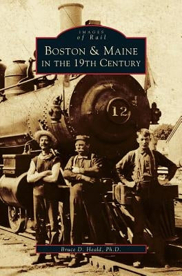 Boston & Maine in the 19th Century by Heald, Bruce D.