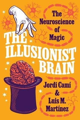 The Illusionist Brain: The Neuroscience of Magic by Cam&#237;, Jordi