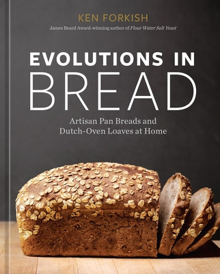 Evolutions in Bread: Artisan Pan Breads and Dutch-Oven Loaves at Home [A Baking Book by the Author of Flour Water Salt Yeast] by Forkish, Ken