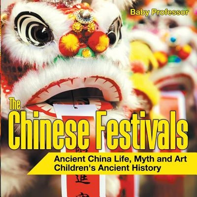 The Chinese Festivals - Ancient China Life, Myth and Art - Children's Ancient History by Baby Professor