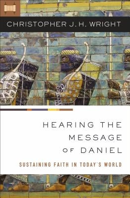 Hearing the Message of Daniel: Sustaining Faith in Today's World by Wright, Christopher J. H.