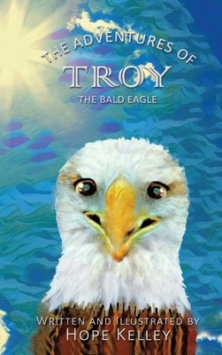 The Adventures of Troy the Bald Eagle by Kelley, Hope