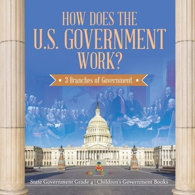 How Does the U.S. Government Work?: 3 Branches of Government - State Government Grade 4 - Children's Government Books by Baby Professor