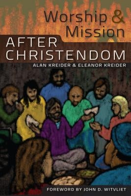Worship and Mission After Christendom by Kreider, Eleanor