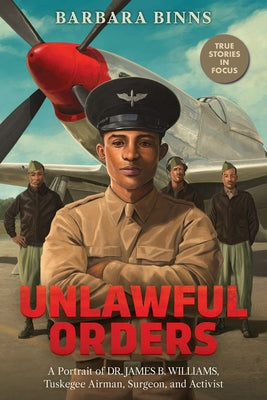 Unlawful Orders: A Portrait of Dr. James B. Williams, Tuskegee Airman, Surgeon, and Activist (Scholastic Focus) by Binns, Barbara