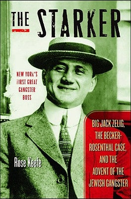 The Starker: Big Jack Zelig, the Becker-Rosenthal Case, and the Advent of the Jewish Gangster by Keefe, Rose