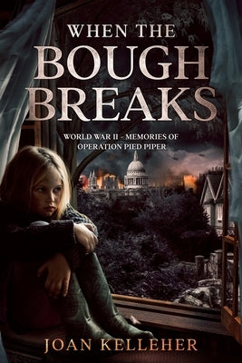 When the Bough Breaks: World War II - Memories of Operation Pied Piper by Kelleher, Joan