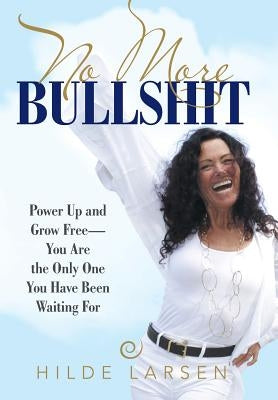 No More Bullshit: Power Up and Grow Free-You Are the Only One You Have Been Waiting For by Larsen, Hilde