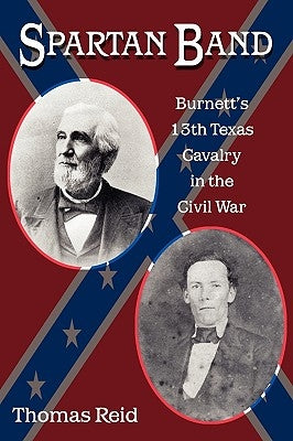 Spartan Band: Burnett's 13th Texas Cavalry in the Civil War by Reid, Thomas