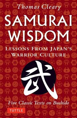 Samurai Wisdom: Lessons from Japan's Warrior Culture - Five Classic Texts on Bushido by Cleary, Thomas