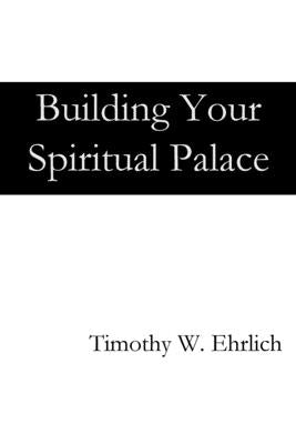 Building Your Spiritual Palace by Ehrlich, Timothy