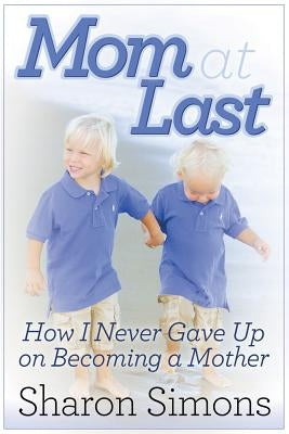 Mom at Last: How I Never Gave Up on Becoming a Mother by Simons, Sharon