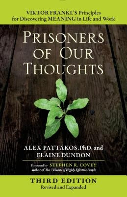 Prisoners of Our Thoughts: Viktor Frankl's Principles for Discovering Meaning in Life and Work by Pattakos, Alex