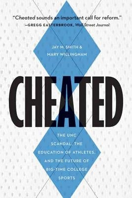 Cheated: The UNC Scandal, the Education of Athletes, and the Future of Big-Time College Sports by Smith, Jay M.