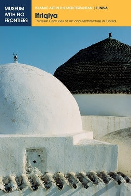 Ifriqiya: Thirteen Centuries of Art and Architecture in Tunisia by Binous, Jamila