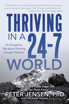 Thriving in a 24-7 World: An Energizing Tale about Growing Through Pressure by Peter Jensen Phd with Michelle Kaeser