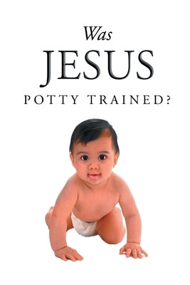 Was Jesus Potty Trained? by Pyle, Jack