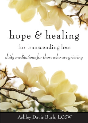 Hope & Healing for Transcending Loss: Daily Meditations for Those Who Are Grieving (Meditations for Grief, Grief Gift, Bereavement Gift) by Bush, Ashley Davis, Lcsw