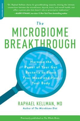 The Microbiome Breakthrough: Harness the Power of Your Gut Bacteria to Boost Your Mood and Heal Your Body by Kellman, Raphael