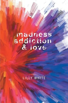 Madness, Addiction & Love by White, Lilly