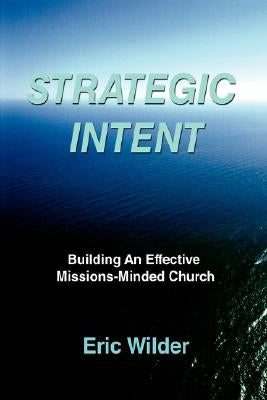 Strategic Intent: Building an Effective Missions-Minded Church by Wilder, Eric