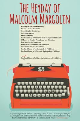 The Heyday of Malcolm Margolin: The Damn Good Times of a Fiercely Independent Publisher by Bancroft, Kim